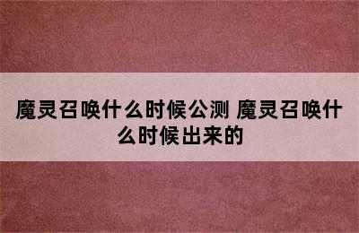 魔灵召唤什么时候公测 魔灵召唤什么时候出来的